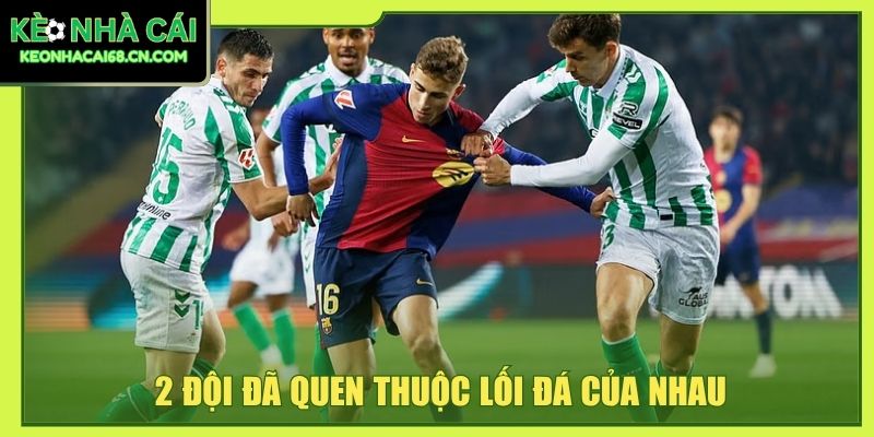 Nhận Định Betis Vs Barcelona - Đại Chiến La Cartuja Khó Đoán 4 2 đội đã quen thuộc lối đá của nhau